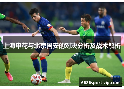 上海申花与北京国安的对决分析及战术解析