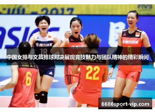 中国女排与文昌排球对决展现竞技魅力与团队精神的精彩瞬间