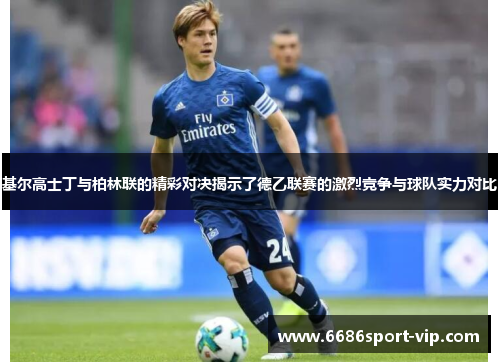 基尔高士丁与柏林联的精彩对决揭示了德乙联赛的激烈竞争与球队实力对比